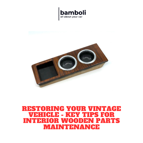 Restoring Your Vintage Vehicle - Key Tips for Interior Wooden Parts Maintenance