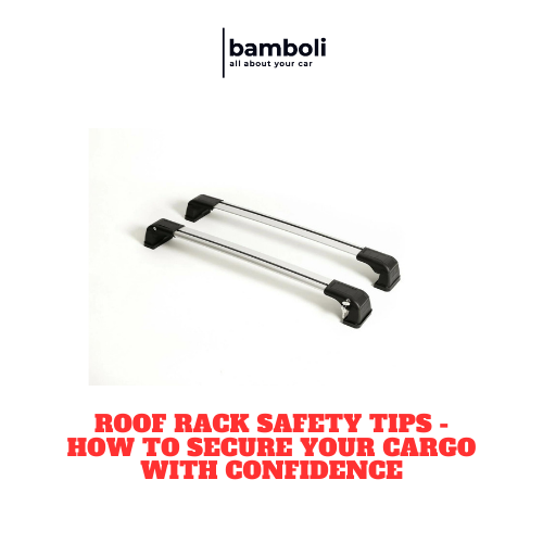 Roof Rack Safety Tips - How to Secure Your Cargo with Confidence