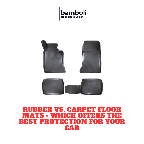 Rubber vs. Carpet Floor Mats - Which Offers the Best Protection for Your Car_