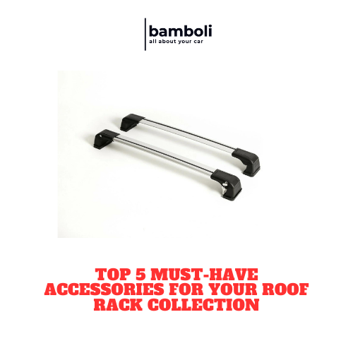 Top 5 Must-Have Accessories for Your Roof Rack Collection