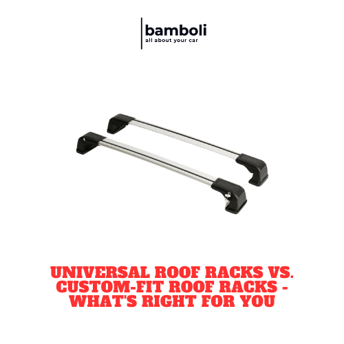 Universal Roof Racks vs. Custom-Fit Roof Racks - What's Right for You