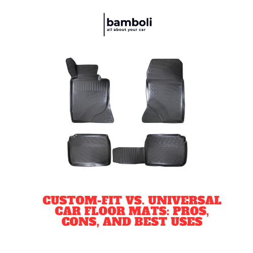 Custom-Fit vs. Universal Car Floor Mats: Pros, Cons, and Best Uses