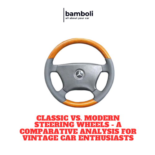 Classic vs. Modern Steering Wheels - A Comparative Analysis for Vintage Car Enthusiasts