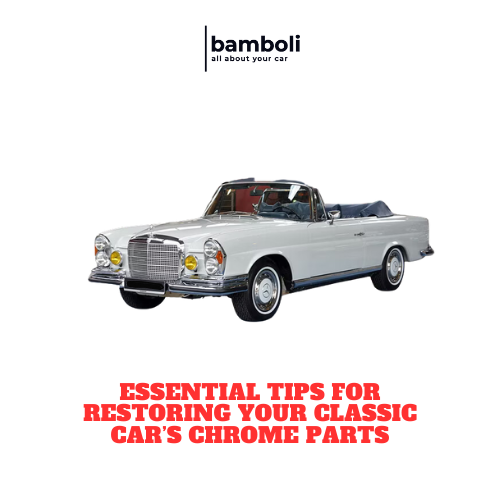 Essential Tips for Restoring Your Classic Car’s Chrome Parts