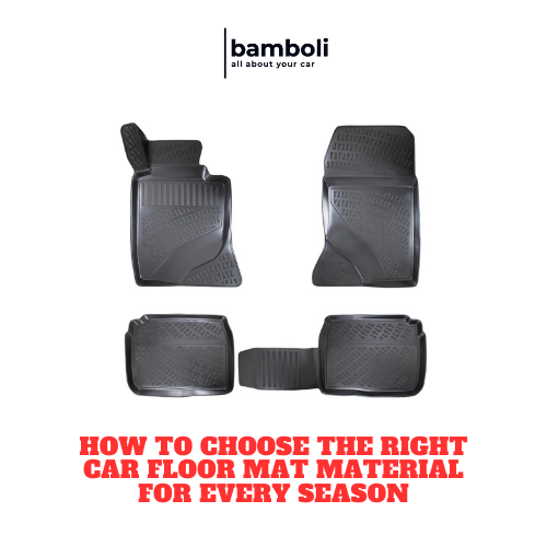 How to Choose the Right Car Floor Mat Material for Every Season