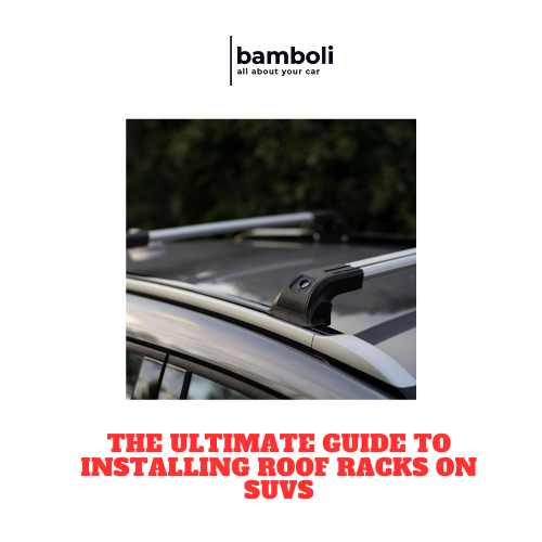 The Ultimate Guide to Installing Roof Racks on SUVs Bamboli LTD